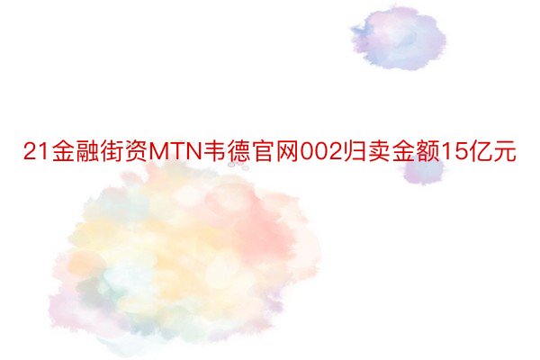 21金融街资MTN韦德官网002归卖金额15亿元