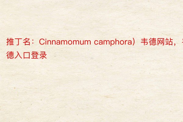 推丁名：Cinnamomum camphora）韦德网站，韦德入口登录