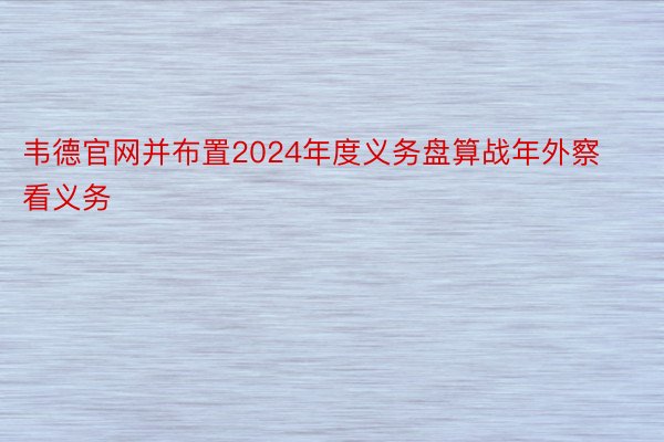 韦德官网并布置2024年度义务盘算战年外察看义务