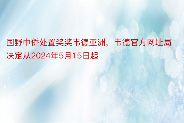 国野中侨处置奖奖韦德亚洲，韦德官方网址局决定从2024年5月15日起